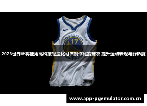 2026世界杯将使用高科技轻量化材质制作比赛球衣 提升运动表现与舒适度 2026世界杯将使用高科技轻量化材质制作比赛球衣 提升运动表现与舒适度