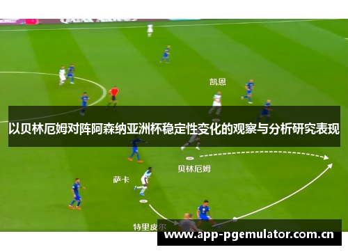 以贝林厄姆对阵阿森纳亚洲杯稳定性变化的观察与分析研究表现 以贝林厄姆对阵阿森纳亚洲杯稳定性变化的观察与分析研究表现