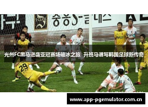光州FC黑马逆袭亚冠赛场破冰之旅 升班马谱写韩国足球新传奇 光州FC黑马逆袭亚冠赛场破冰之旅 升班马谱写韩国足球新传奇