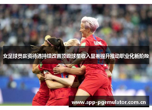 女足球员薪资待遇持续改善顶级球星收入显著提升推动职业化新阶段 女足球员薪资待遇持续改善顶级球星收入显著提升推动职业化新阶段