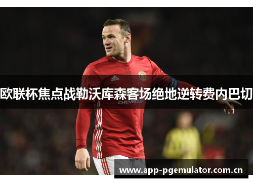 欧联杯焦点战勒沃库森客场绝地逆转费内巴切 欧联杯焦点战勒沃库森客场绝地逆转费内巴切