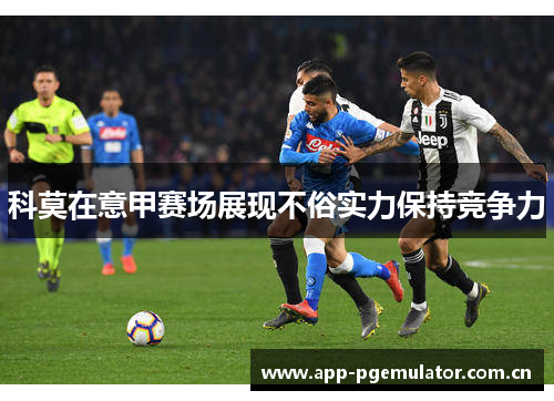 科莫在意甲赛场展现不俗实力保持竞争力 科莫在意甲赛场展现不俗实力保持竞争力