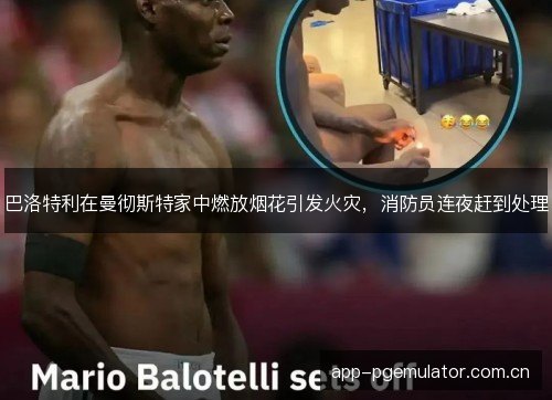 巴洛特利在曼彻斯特家中燃放烟花引发火灾，消防员连夜赶到处理